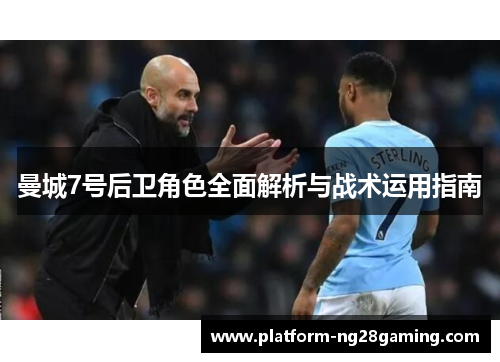 曼城7号后卫角色全面解析与战术运用指南