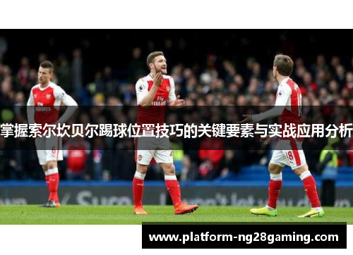 掌握索尔坎贝尔踢球位置技巧的关键要素与实战应用分析