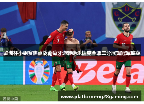 欧洲杯小组赛焦点战葡萄牙逆转绝杀捷克全取三分展现冠军底蕴