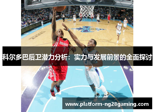 科尔多巴后卫潜力分析：实力与发展前景的全面探讨