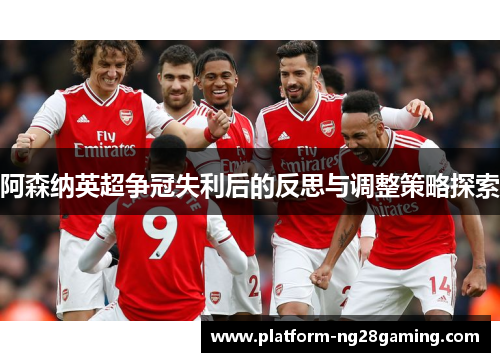 阿森纳英超争冠失利后的反思与调整策略探索
