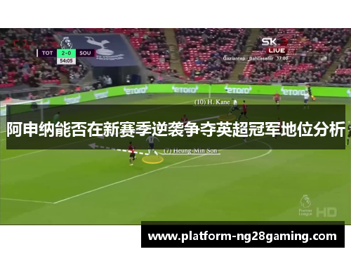 阿申纳能否在新赛季逆袭争夺英超冠军地位分析