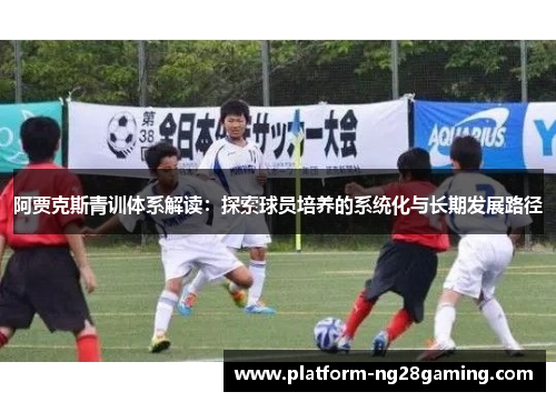 阿贾克斯青训体系解读：探索球员培养的系统化与长期发展路径