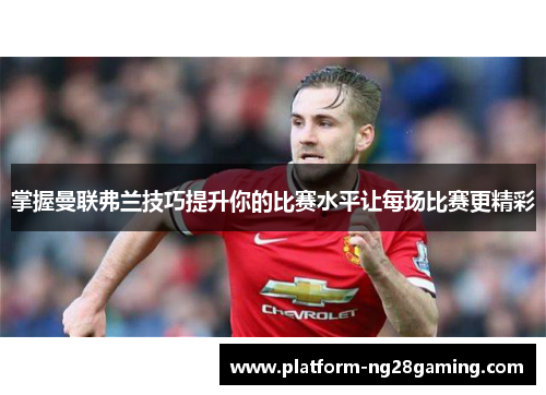掌握曼联弗兰技巧提升你的比赛水平让每场比赛更精彩
