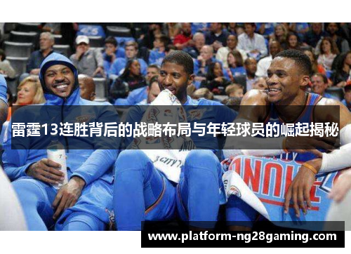 雷霆13连胜背后的战略布局与年轻球员的崛起揭秘