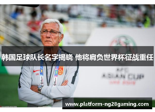 韩国足球队长名字揭晓 他将肩负世界杯征战重任