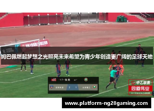 姆巴佩燃起梦想之光照亮未来希望为青少年创造更广阔的足球天地