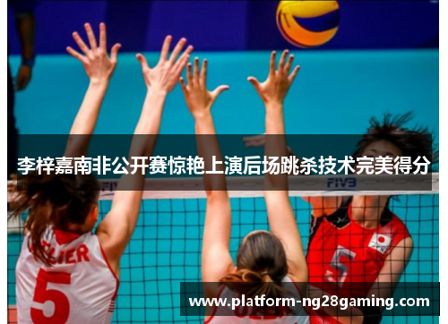 李梓嘉南非公开赛惊艳上演后场跳杀技术完美得分