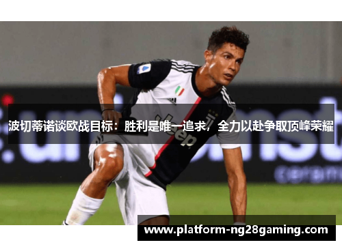 波切蒂诺谈欧战目标：胜利是唯一追求，全力以赴争取顶峰荣耀