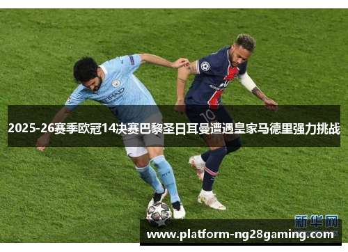 2025-26赛季欧冠14决赛巴黎圣日耳曼遭遇皇家马德里强力挑战