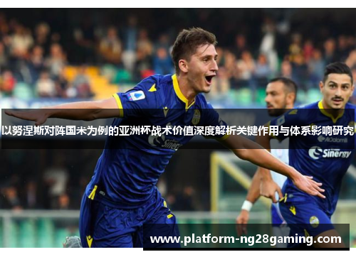 以努涅斯对阵国米为例的亚洲杯战术价值深度解析关键作用与体系影响研究