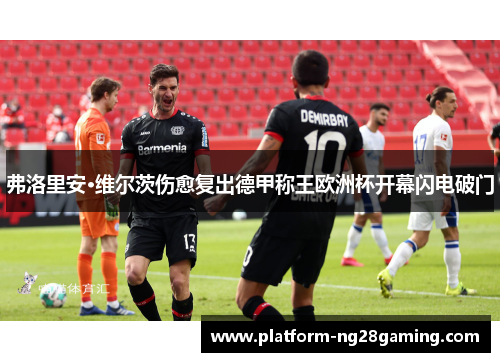 弗洛里安·维尔茨伤愈复出德甲称王欧洲杯开幕闪电破门