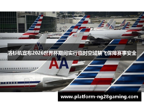 洛杉矶宣布2026世界杯期间实行临时空域禁飞保障赛事安全