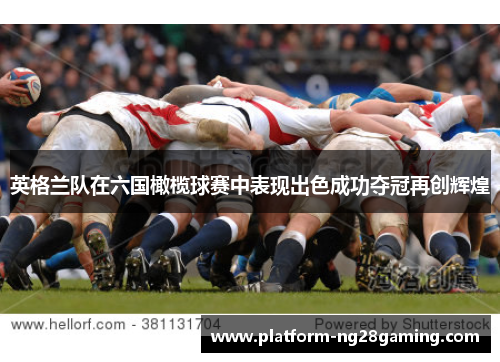 英格兰队在六国橄榄球赛中表现出色成功夺冠再创辉煌